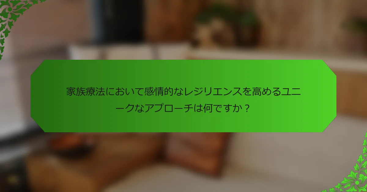 家族療法において感情的なレジリエンスを高めるユニークなアプローチは何ですか？