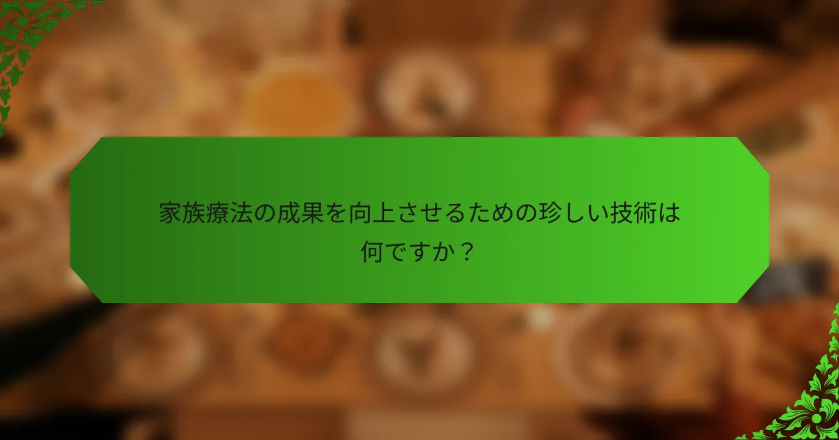 家族療法の成果を向上させるための珍しい技術は何ですか?