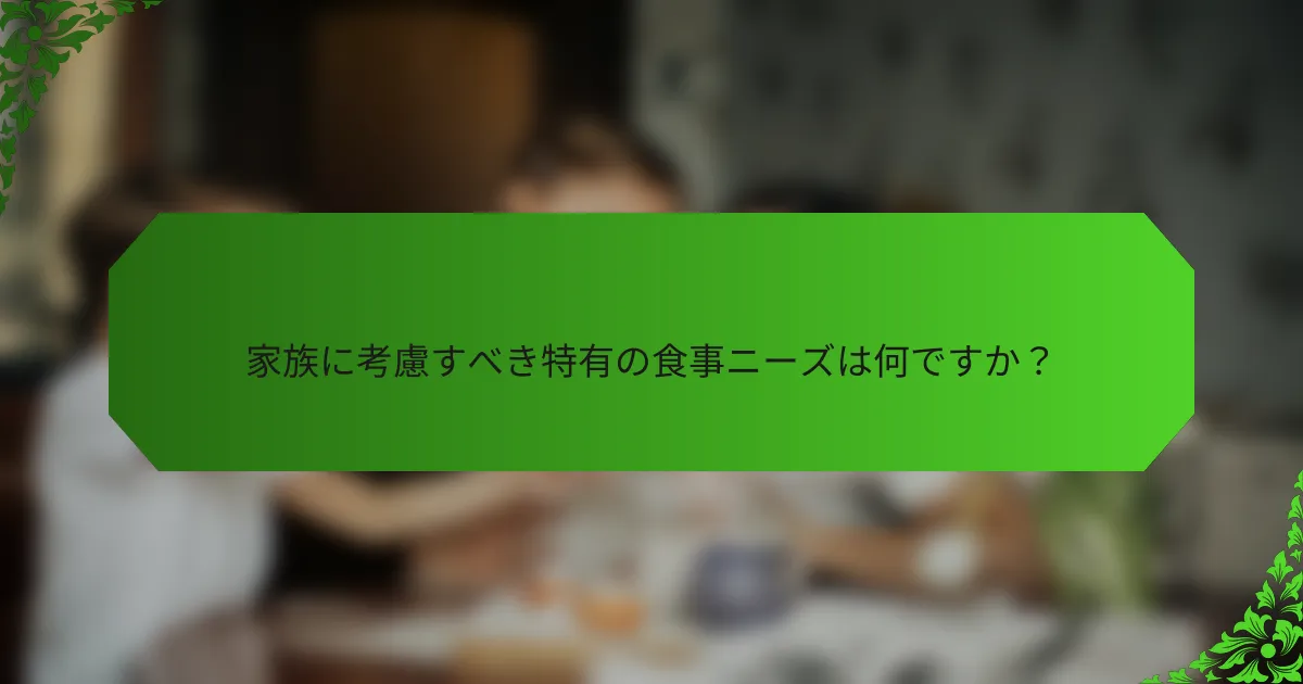 家族に考慮すべき特有の食事ニーズは何ですか?