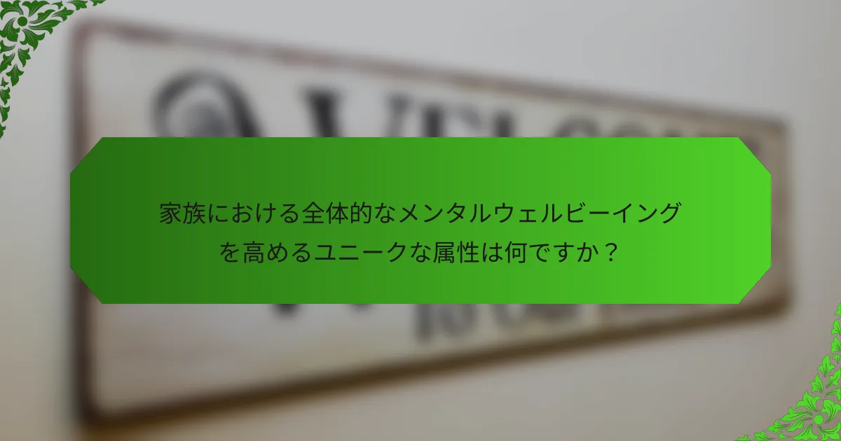 家族における全体的なメンタルウェルビーイングを高めるユニークな属性は何ですか？
