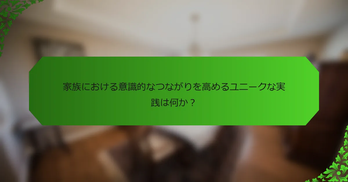 家族における意識的なつながりを高めるユニークな実践は何か?