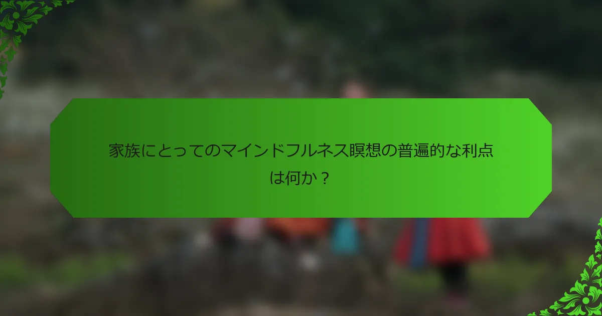 家族にとってのマインドフルネス瞑想の普遍的な利点は何か?