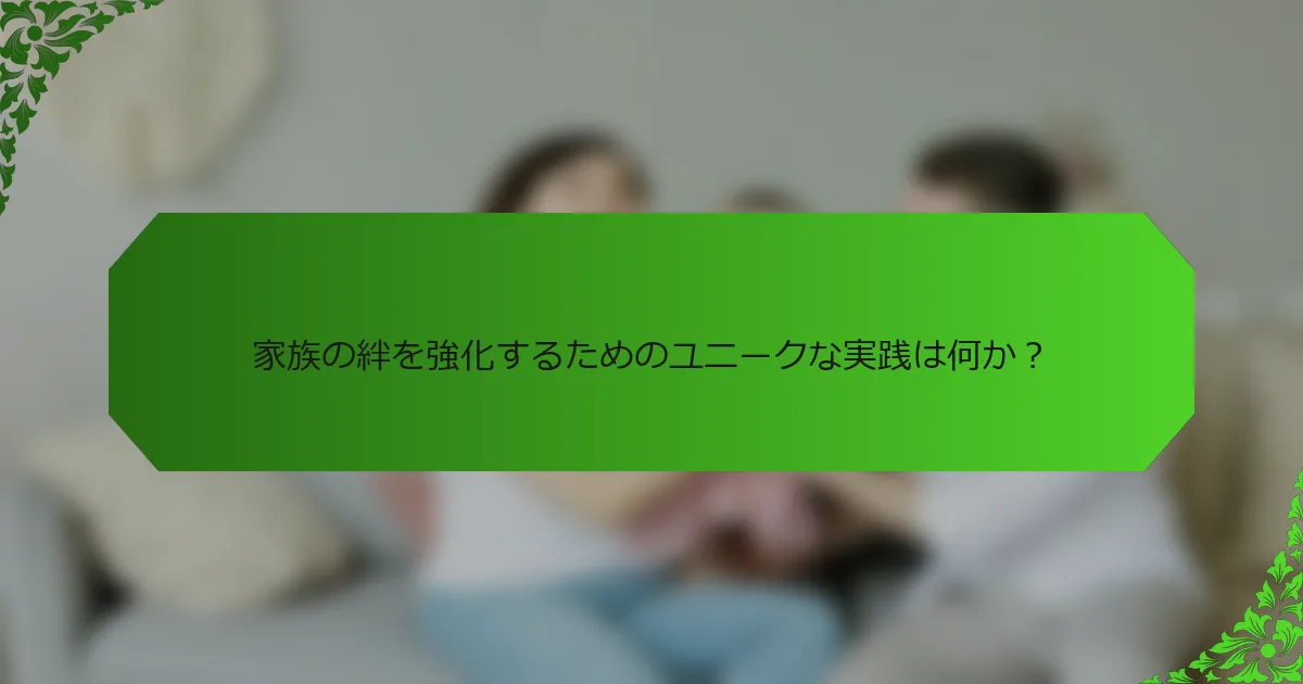 家族の絆を強化するためのユニークな実践は何か?