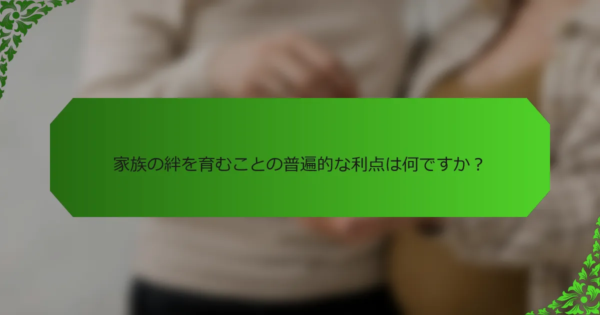 家族の絆を育むことの普遍的な利点は何ですか?