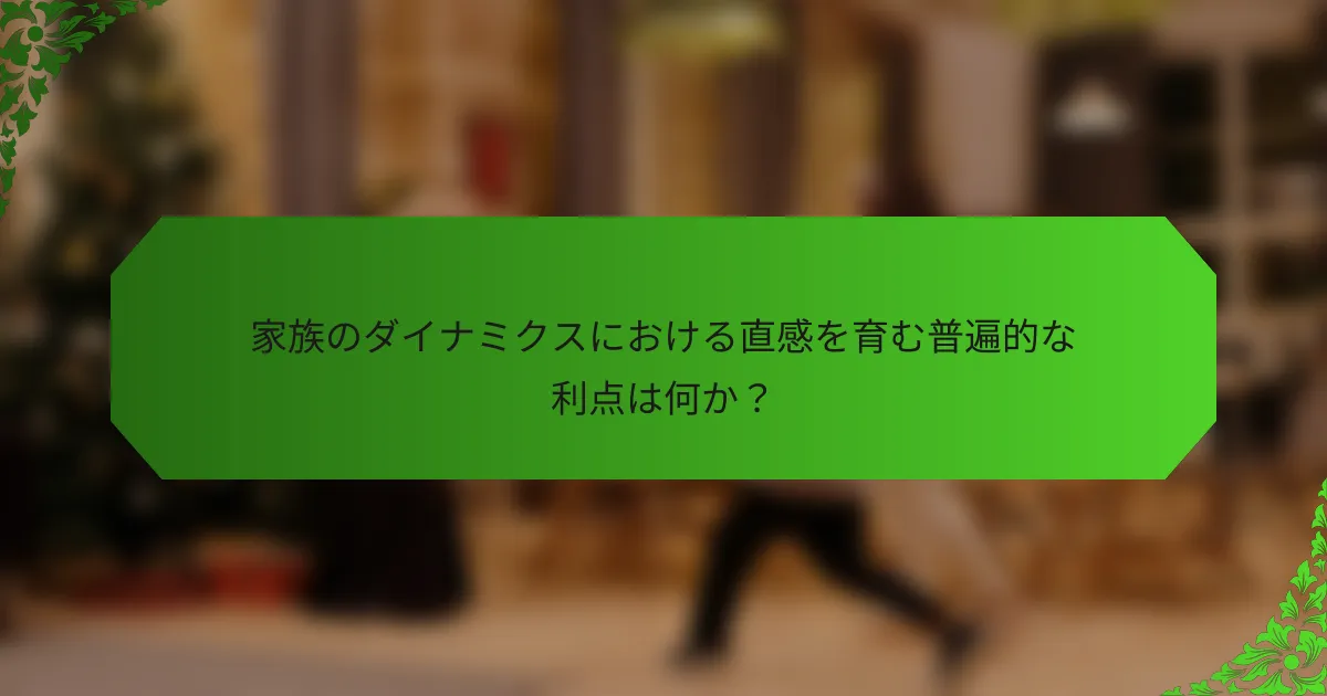 家族のダイナミクスにおける直感を育む普遍的な利点は何か?