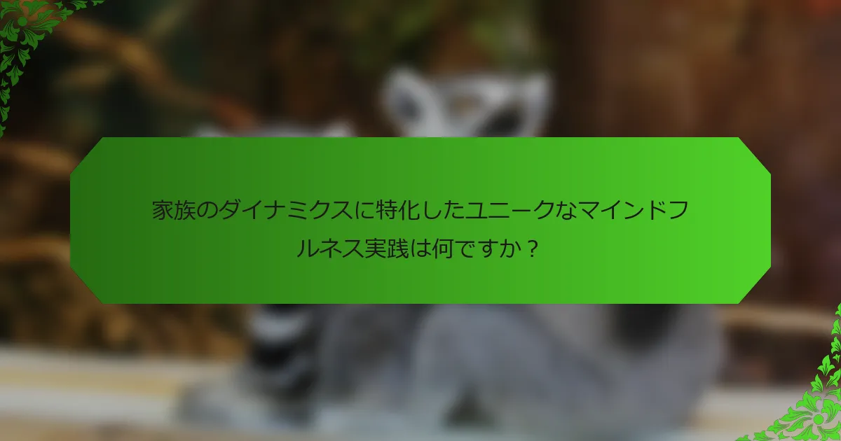 家族のダイナミクスに特化したユニークなマインドフルネス実践は何ですか?