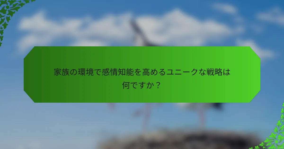 家族の環境で感情知能を高めるユニークな戦略は何ですか?