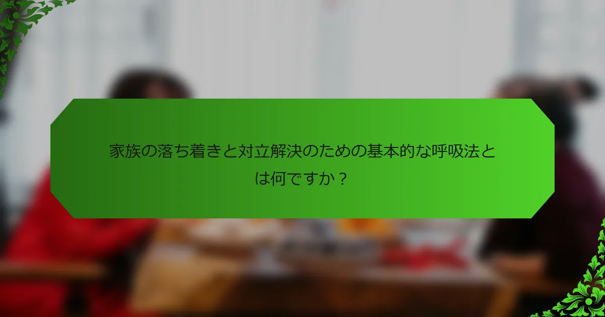 家族の落ち着きと対立解決のための基本的な呼吸法とは何ですか?