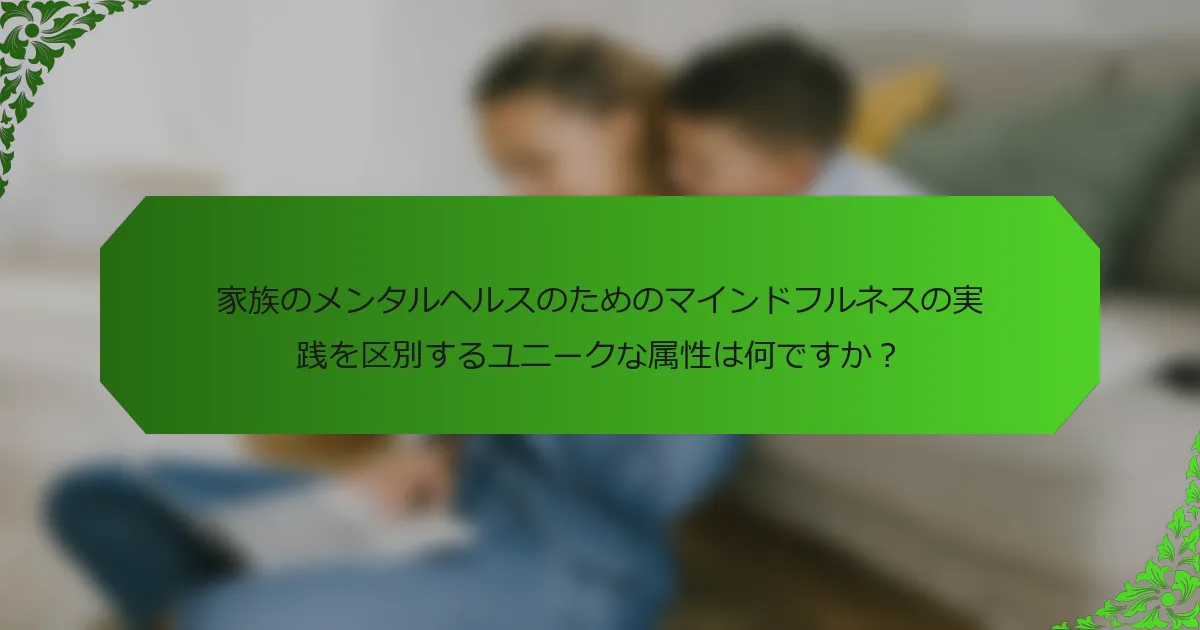 家族のメンタルヘルスのためのマインドフルネスの実践を区別するユニークな属性は何ですか?