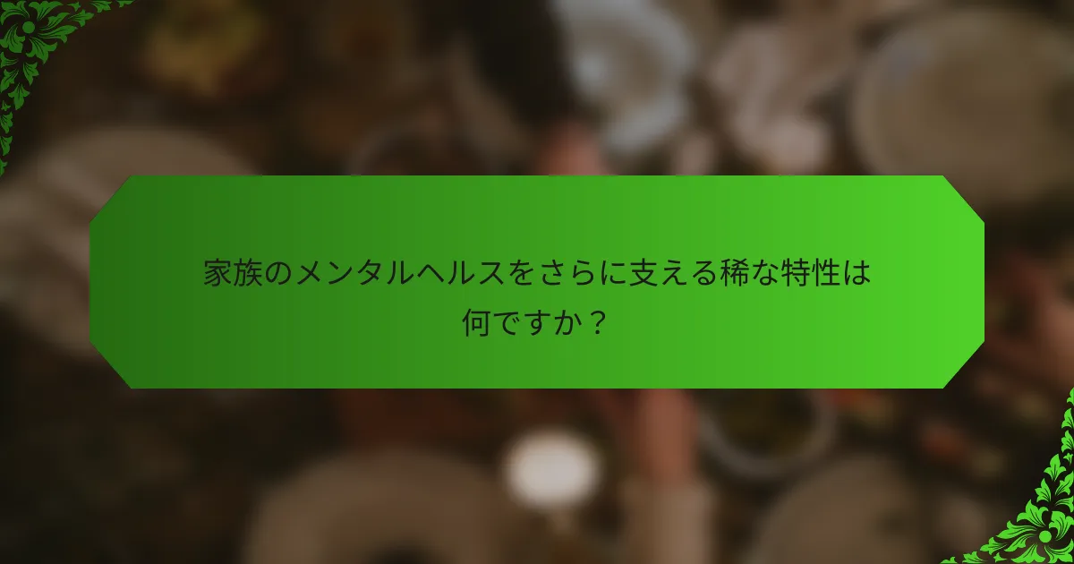 家族のメンタルヘルスをさらに支える稀な特性は何ですか?