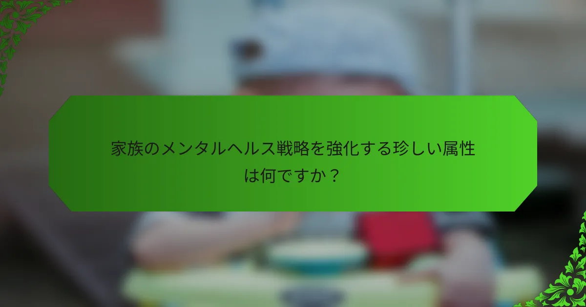 家族のメンタルヘルス戦略を強化する珍しい属性は何ですか?