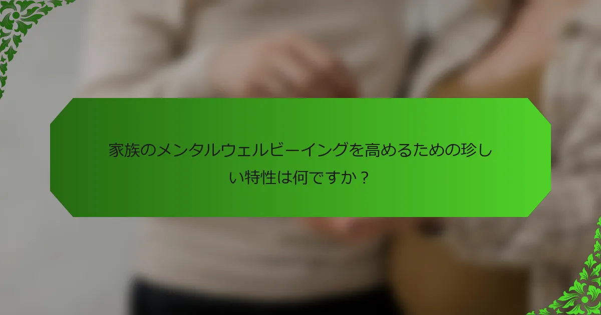 家族のメンタルウェルビーイングを高めるための珍しい特性は何ですか?