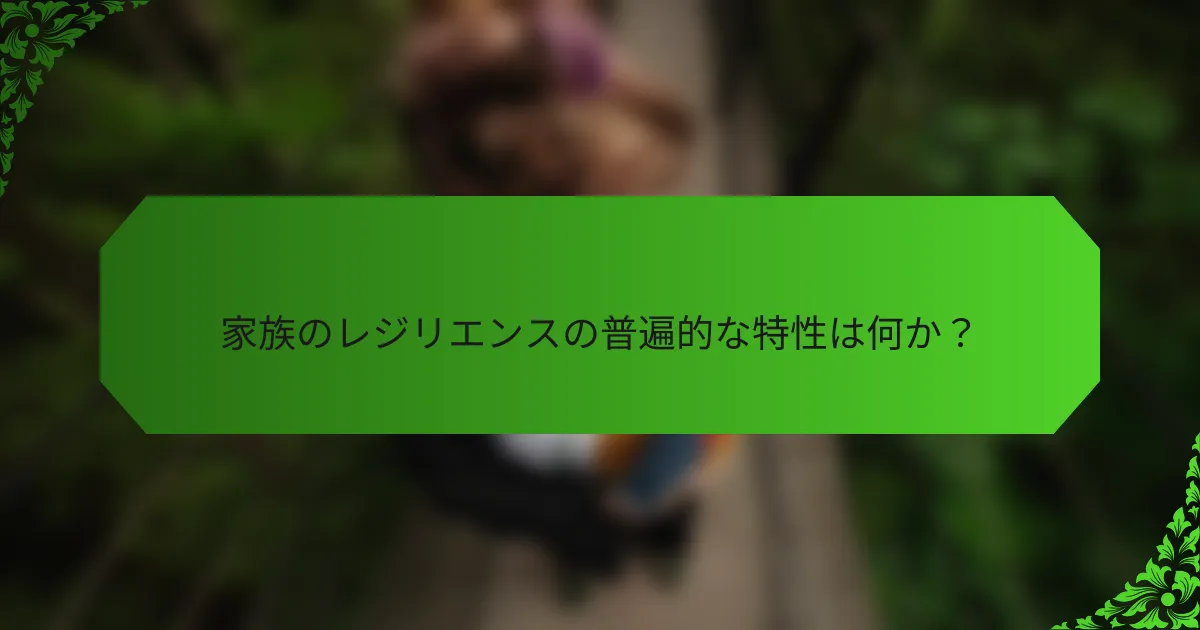 家族のレジリエンスの普遍的な特性は何か?