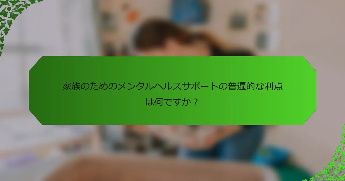 家族のためのメンタルヘルスサポートの普遍的な利点は何ですか?