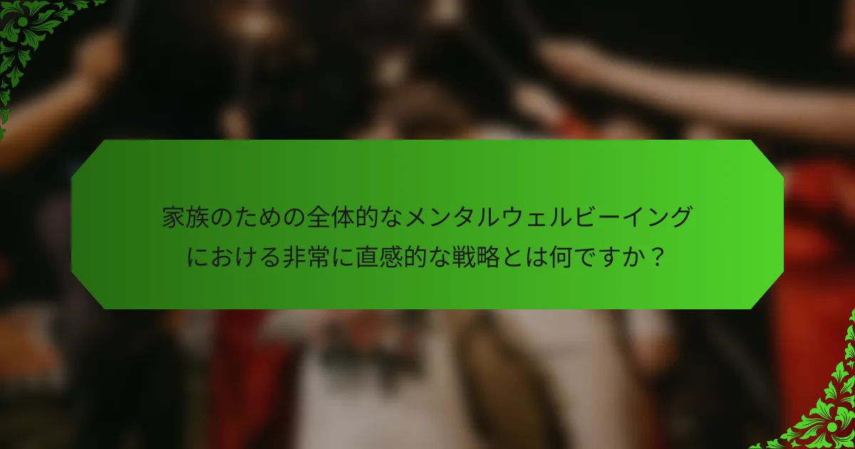 家族のための全体的なメンタルウェルビーイングにおける非常に直感的な戦略とは何ですか?
