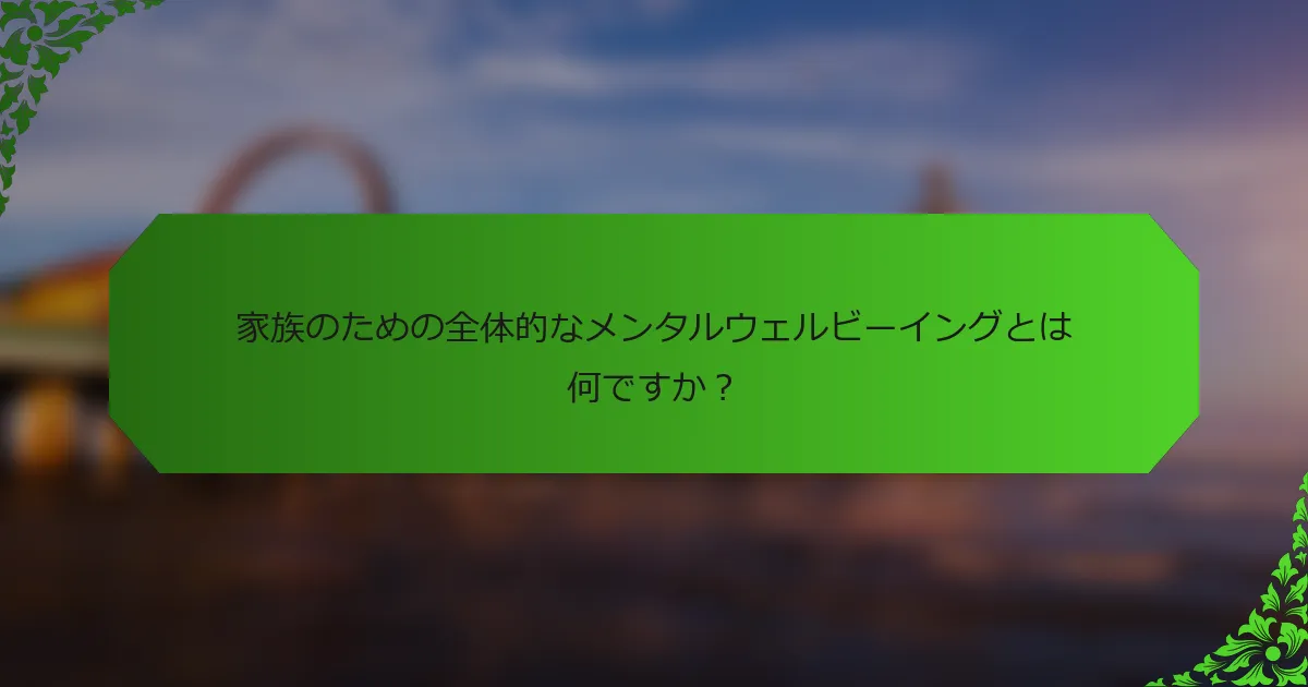 家族のための全体的なメンタルウェルビーイングとは何ですか？