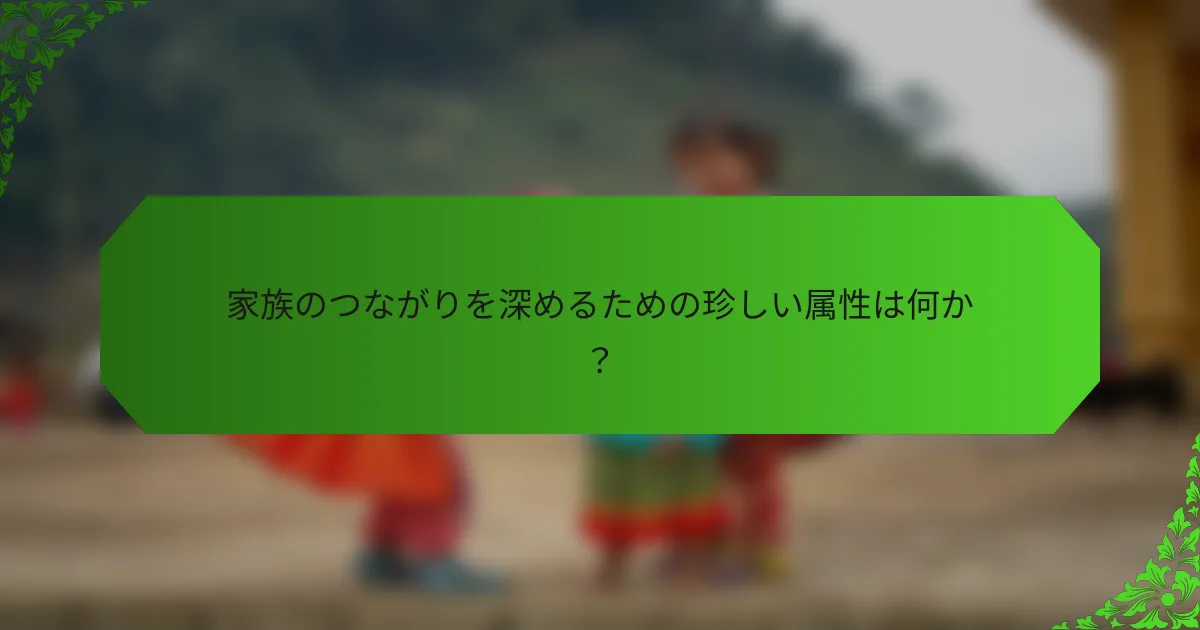 家族のつながりを深めるための珍しい属性は何か?