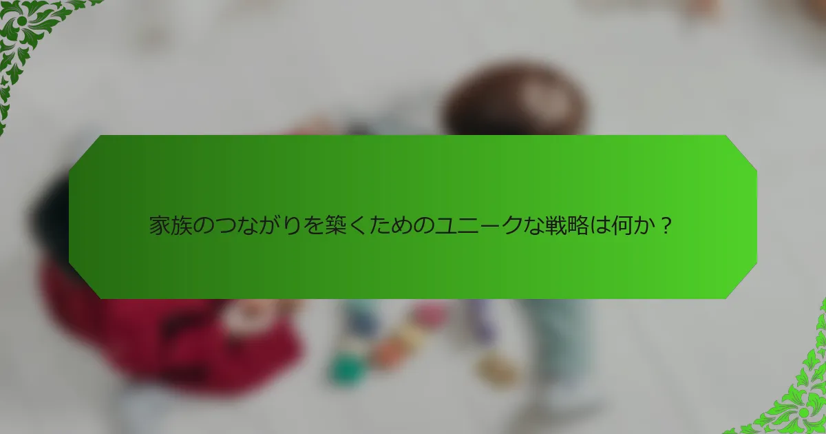 家族のつながりを築くためのユニークな戦略は何か?