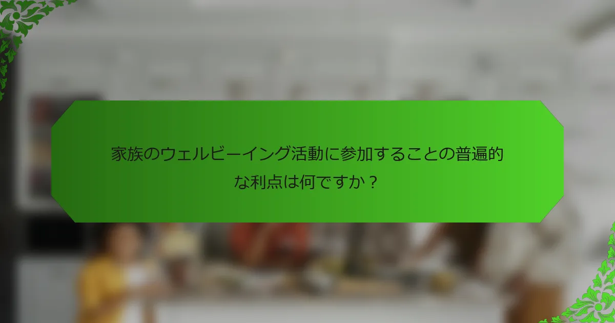 家族のウェルビーイング活動に参加することの普遍的な利点は何ですか?