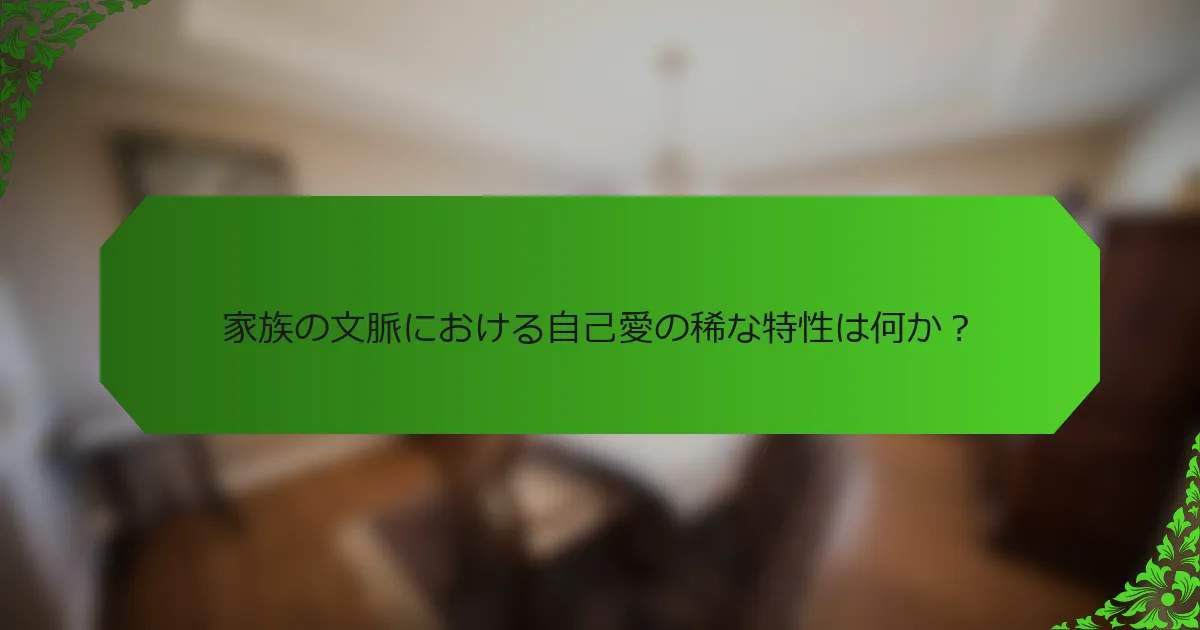 家族の文脈における自己愛の稀な特性は何か?