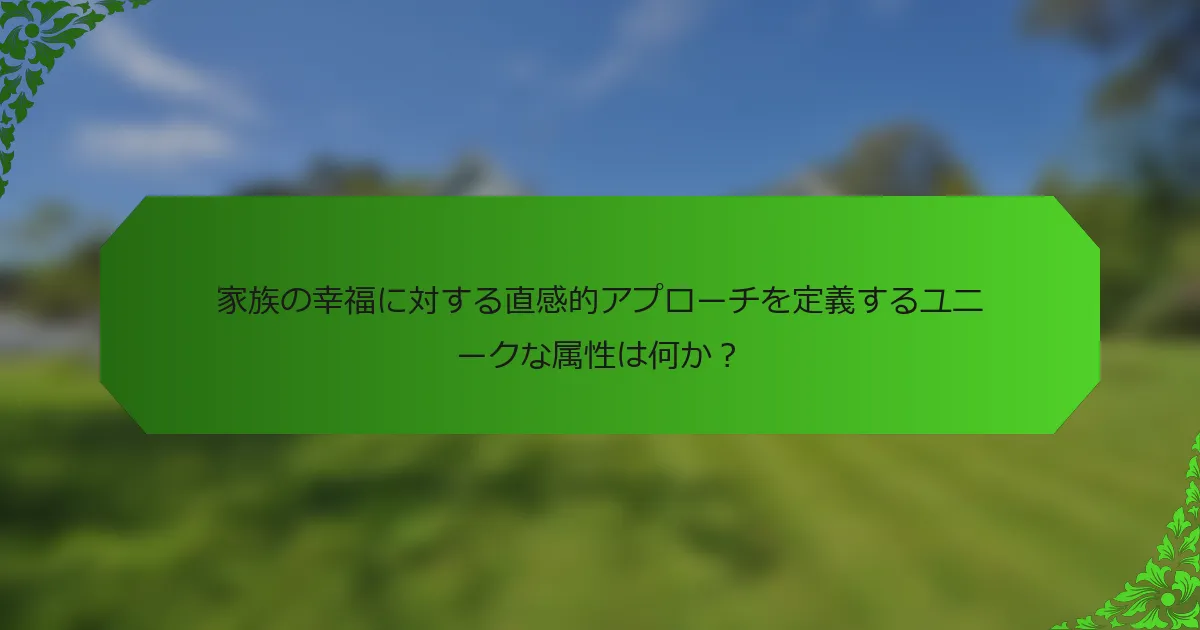 家族の幸福に対する直感的アプローチを定義するユニークな属性は何か?