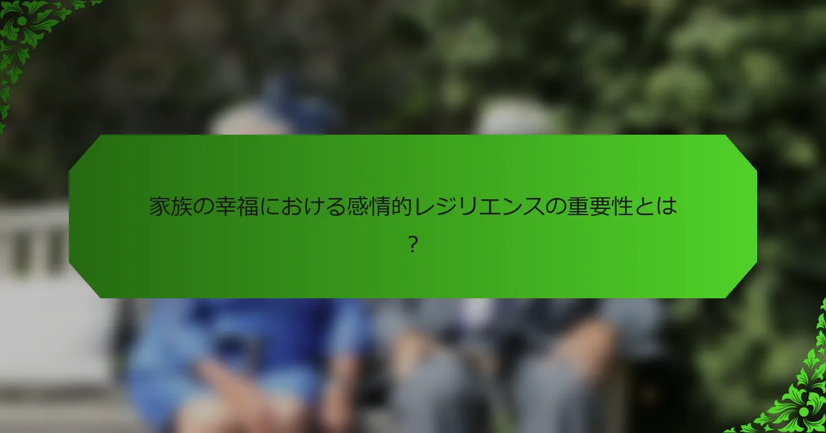 家族の幸福における感情的レジリエンスの重要性とは?