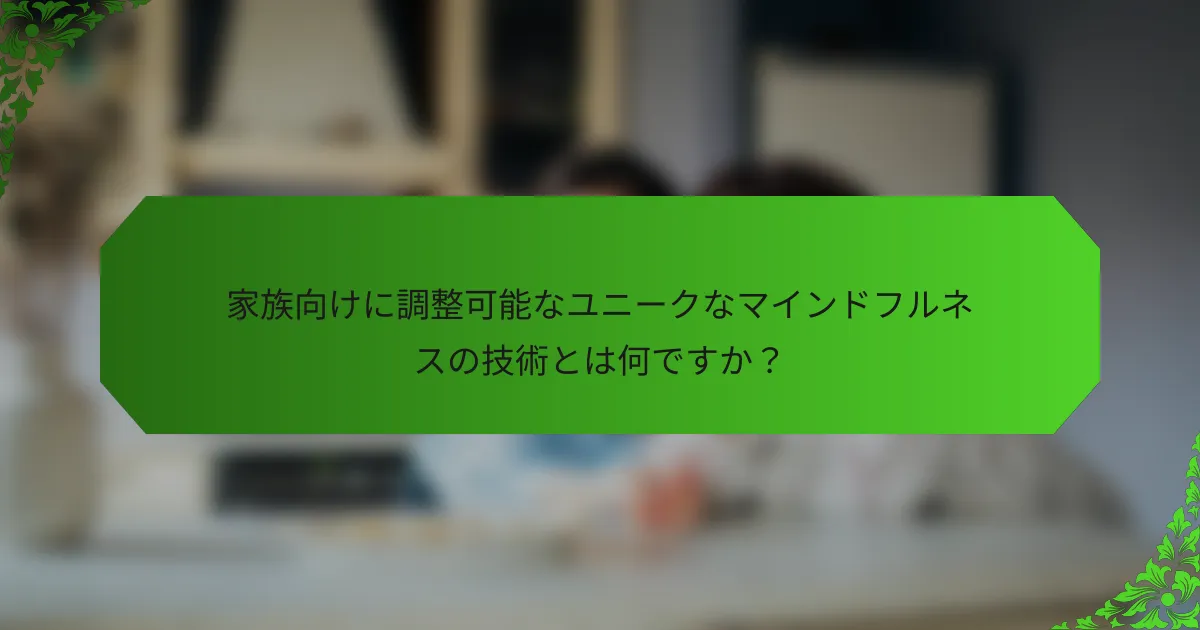 家族向けに調整可能なユニークなマインドフルネスの技術とは何ですか？