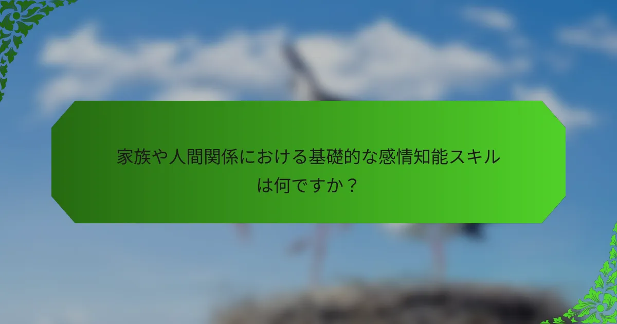 家族や人間関係における基礎的な感情知能スキルは何ですか?