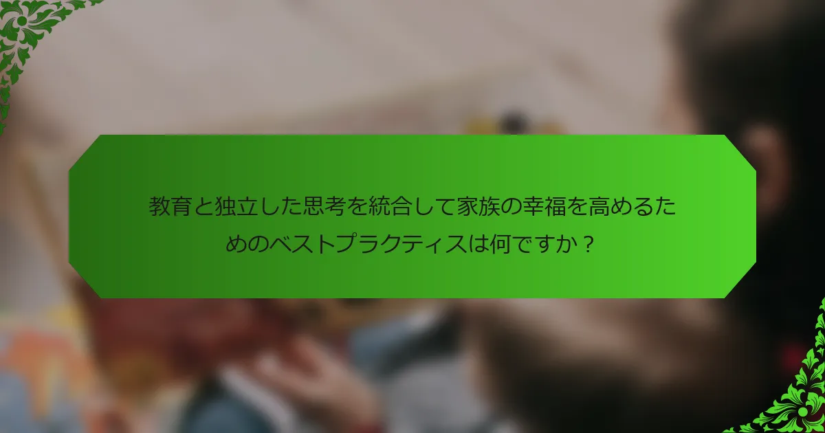 教育と独立した思考を統合して家族の幸福を高めるためのベストプラクティスは何ですか?