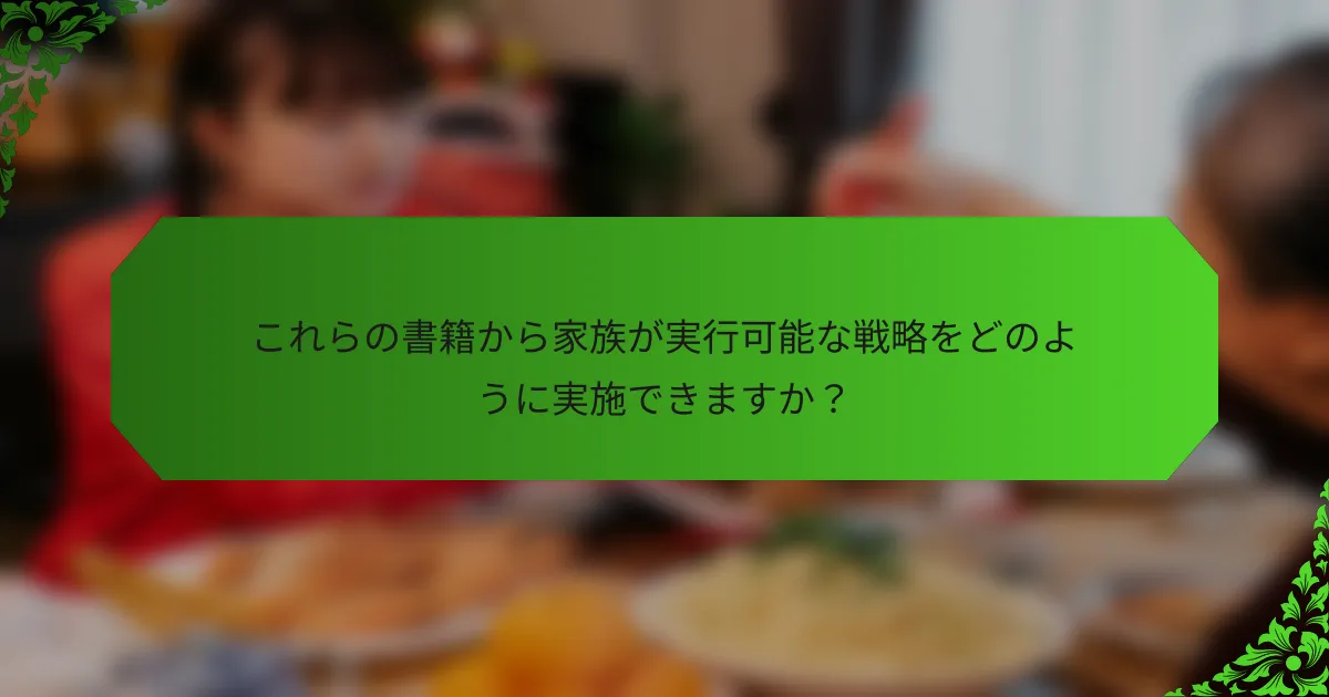 これらの書籍から家族が実行可能な戦略をどのように実施できますか？