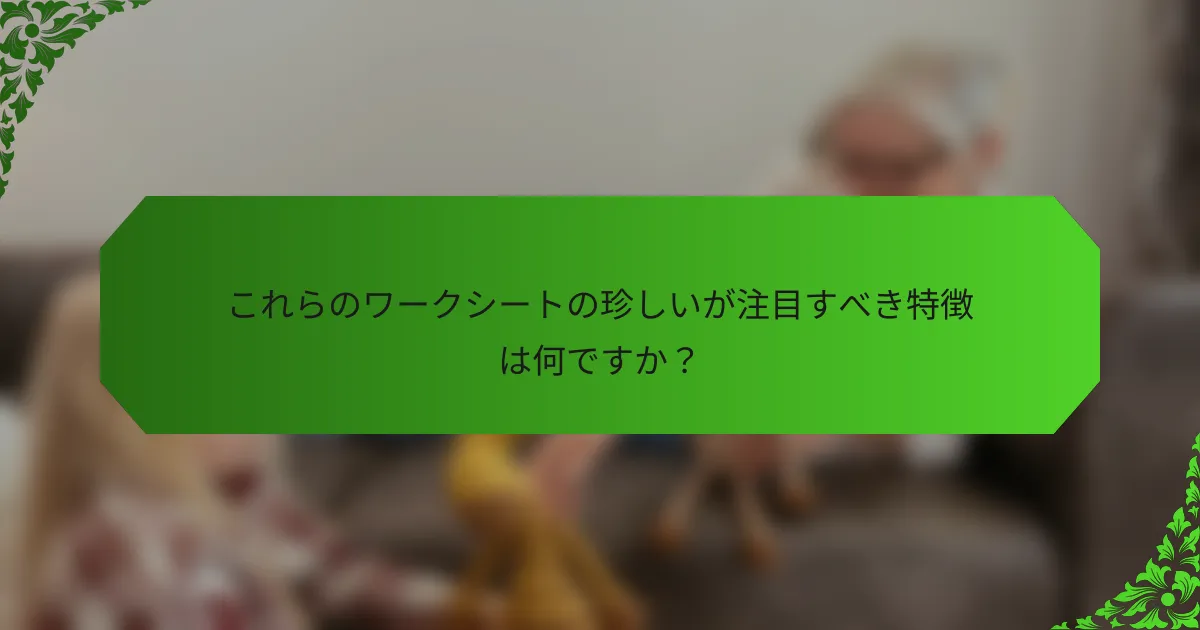 これらのワークシートの珍しいが注目すべき特徴は何ですか?