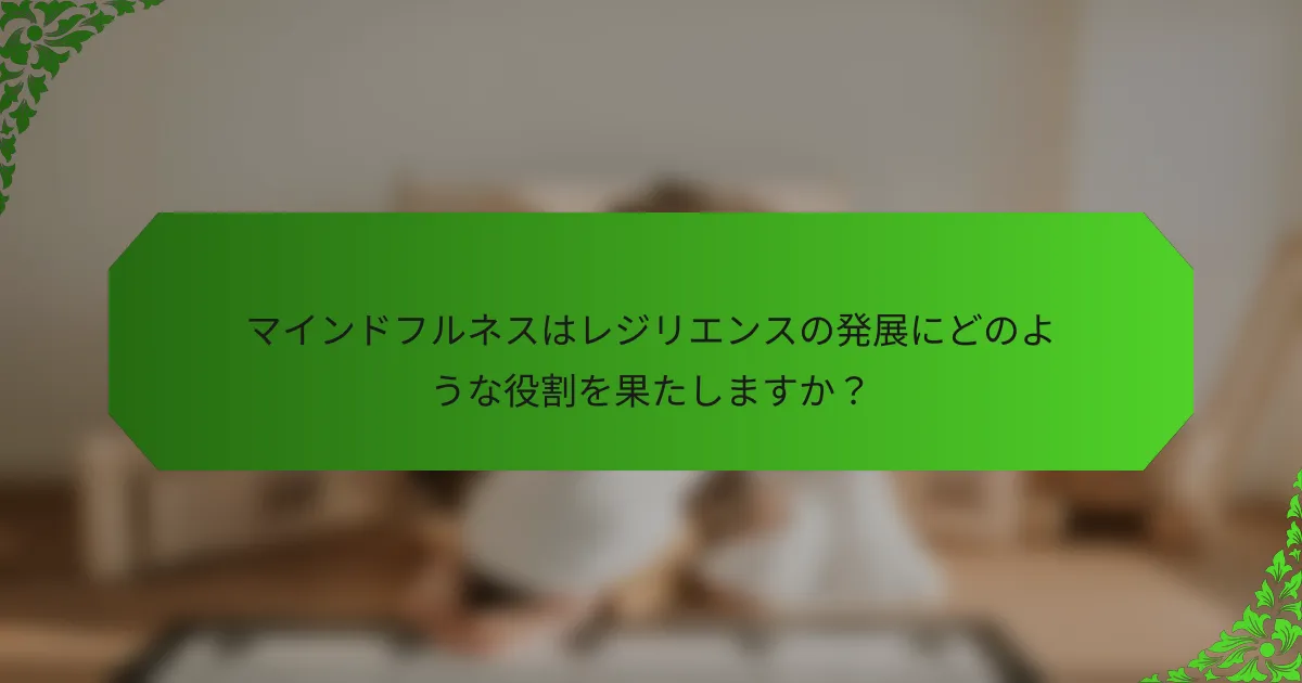 マインドフルネスはレジリエンスの発展にどのような役割を果たしますか?