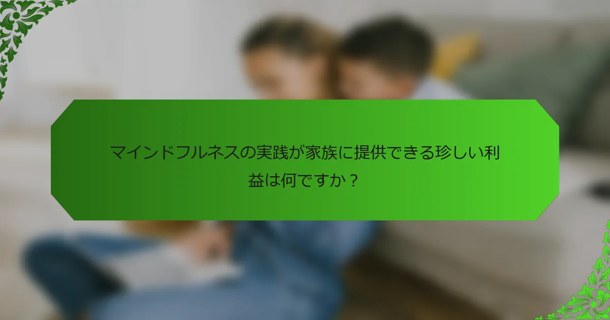 マインドフルネスの実践が家族に提供できる珍しい利益は何ですか?