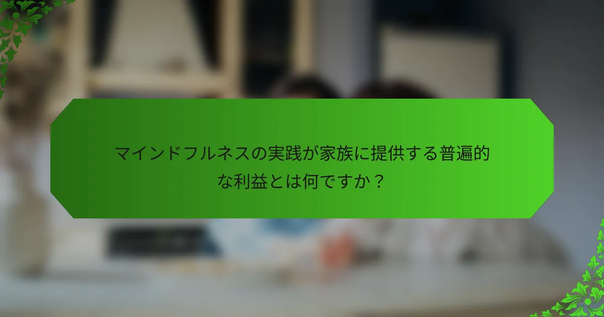 マインドフルネスの実践が家族に提供する普遍的な利益とは何ですか？