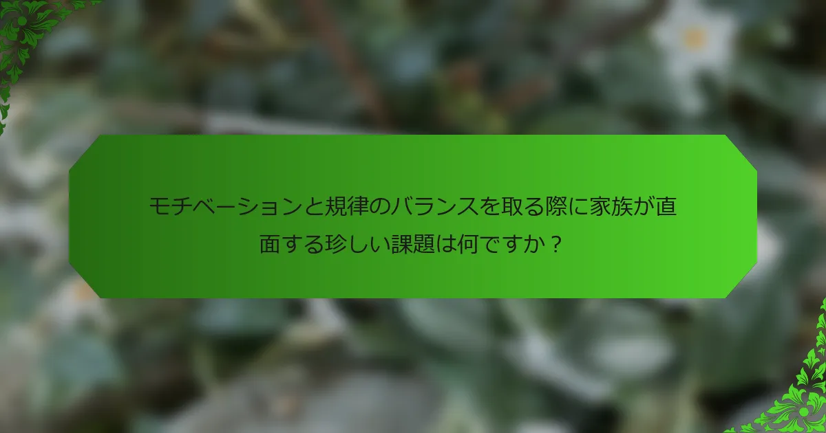 モチベーションと規律のバランスを取る際に家族が直面する珍しい課題は何ですか?