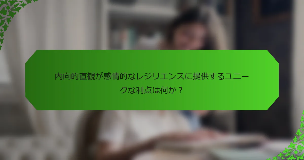 内向的直観が感情的なレジリエンスに提供するユニークな利点は何か?