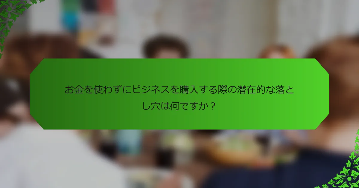 お金を使わずにビジネスを購入する際の潜在的な落とし穴は何ですか?