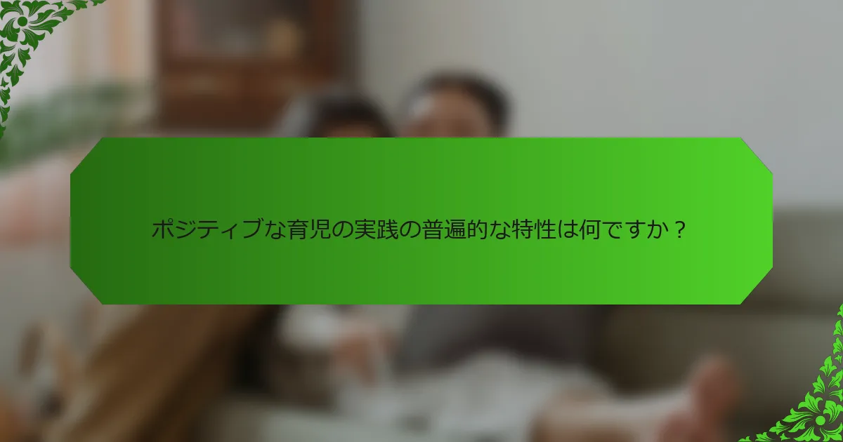 ポジティブな育児の実践の普遍的な特性は何ですか?