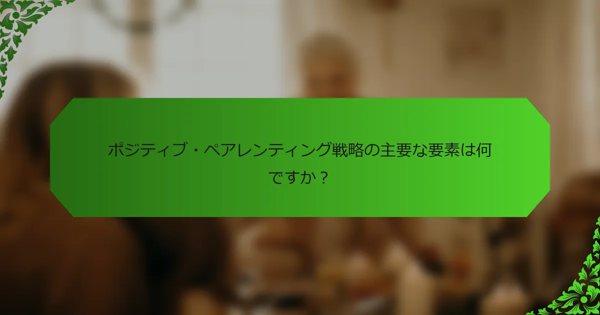 ポジティブ・ペアレンティング戦略の主要な要素は何ですか?