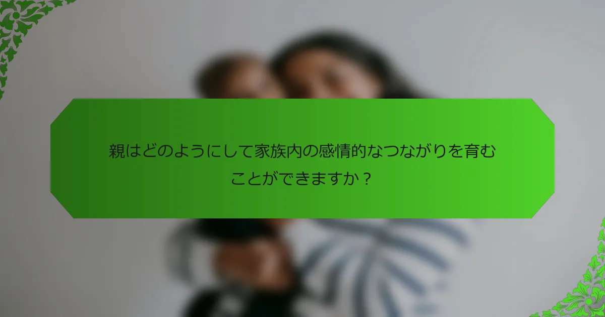 親はどのようにして家族内の感情的なつながりを育むことができますか？