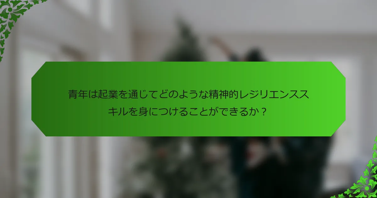 青年は起業を通じてどのような精神的レジリエンススキルを身につけることができるか？