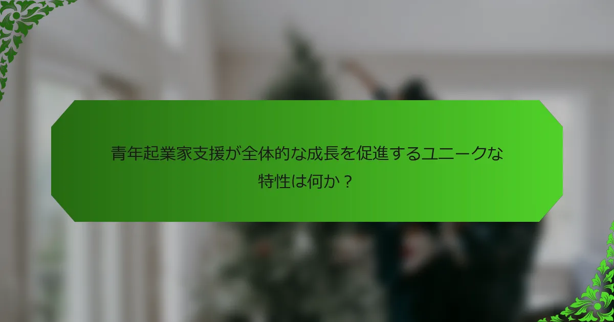青年起業家支援が全体的な成長を促進するユニークな特性は何か？