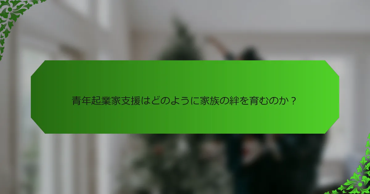 青年起業家支援はどのように家族の絆を育むのか？