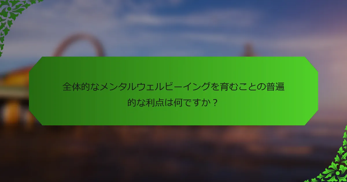 全体的なメンタルウェルビーイングを育むことの普遍的な利点は何ですか？