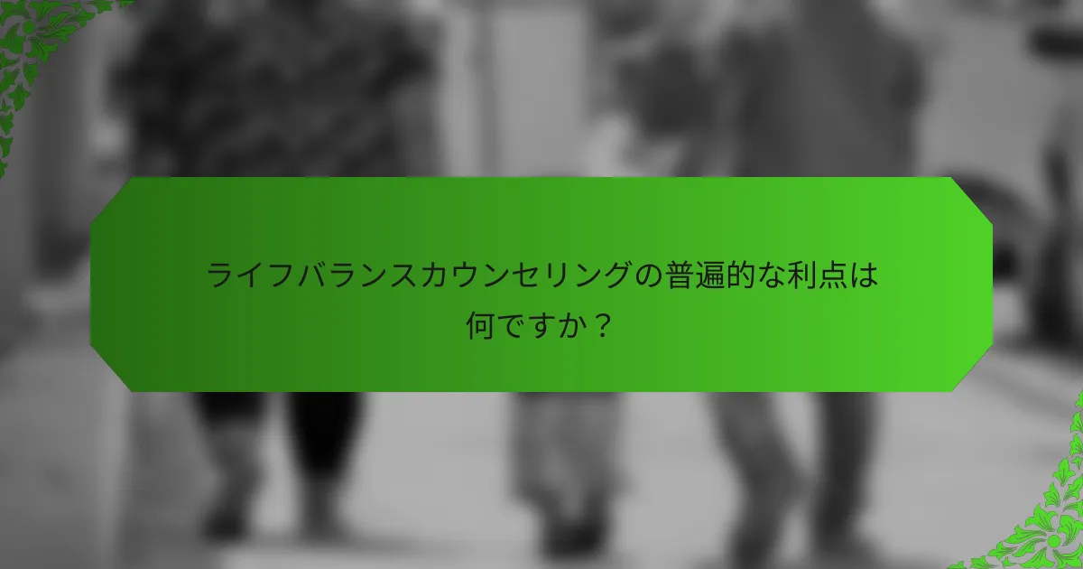 ライフバランスカウンセリングの普遍的な利点は何ですか?