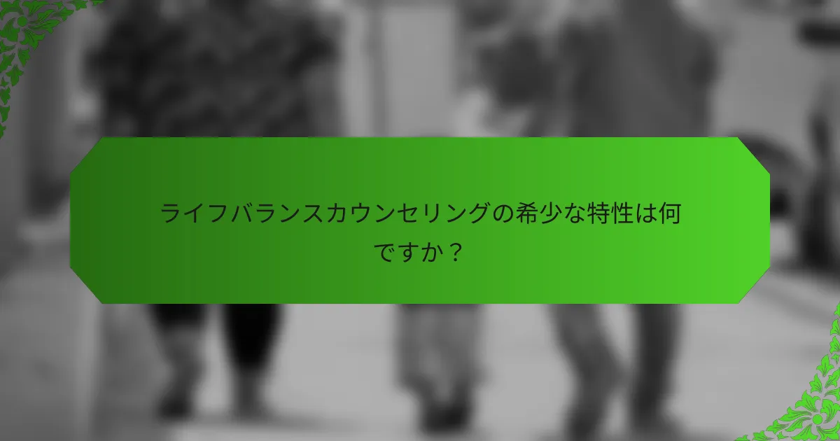 ライフバランスカウンセリングの希少な特性は何ですか?