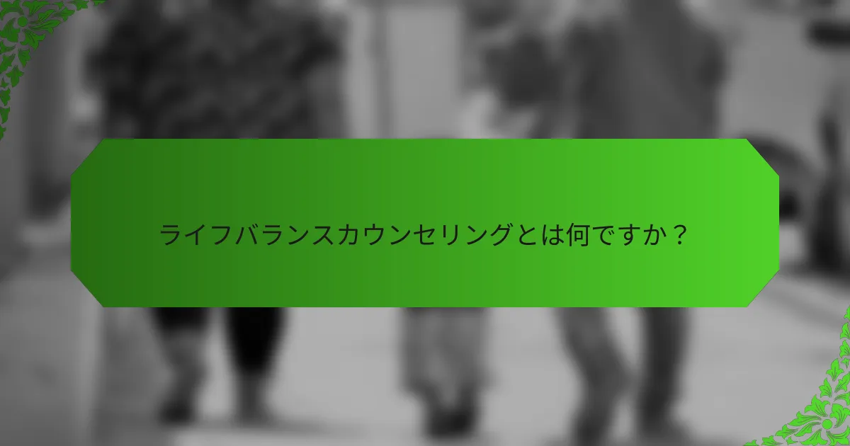 ライフバランスカウンセリングとは何ですか?