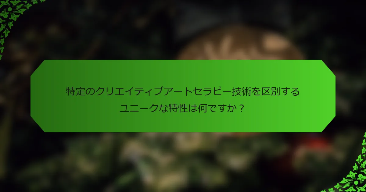 特定のクリエイティブアートセラピー技術を区別するユニークな特性は何ですか?