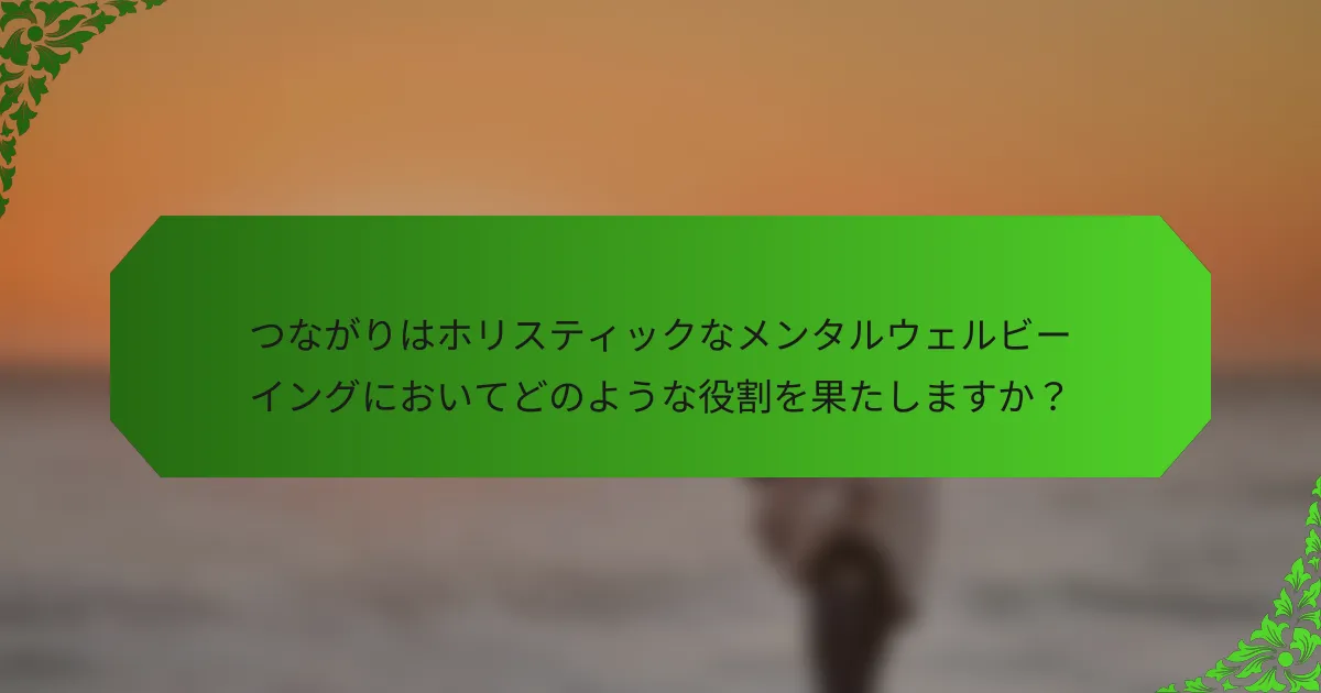 つながりはホリスティックなメンタルウェルビーイングにおいてどのような役割を果たしますか?