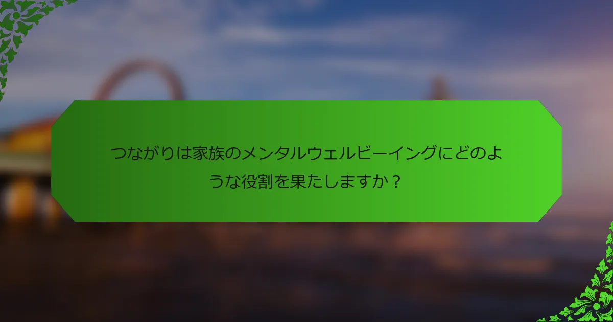 つながりは家族のメンタルウェルビーイングにどのような役割を果たしますか？